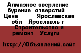 Алмазное сверление (бурение) отверстий  › Цена ­ 111 - Ярославская обл., Ярославль г. Строительство и ремонт » Услуги   